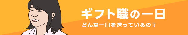 ギフト職の一日 どんな一日を送っているの?