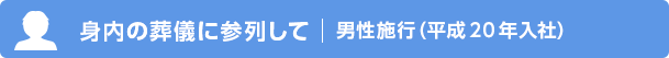 身内の葬儀に参列して 男性施行（平成20年入社）
