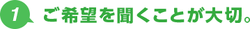 1.ご希望を聞くことが大切。