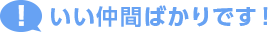 いい仲間ばかりです！