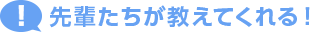 先輩たちが教えてくれる！